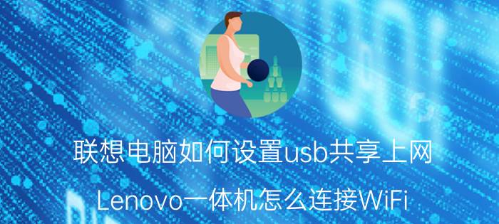 联想电脑如何设置usb共享上网 Lenovo一体机怎么连接WiFi？